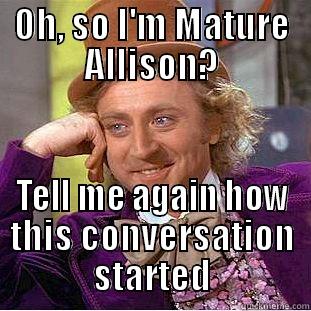 OH, SO I'M MATURE ALLISON? TELL ME AGAIN HOW THIS CONVERSATION STARTED Condescending Wonka