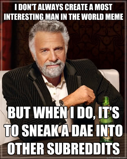 I don't always create a most interesting man in the world meme But when I do, it's to sneak a DAE into other subreddits  The Most Interesting Man In The World