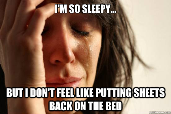 I'm so sleepy... but I don't feel like putting sheets back on the bed  First World Problems