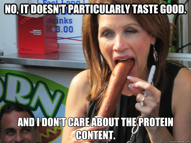 No, it doesn't particularly taste good.  And I don't care about the protein content.
  Slutty Michele