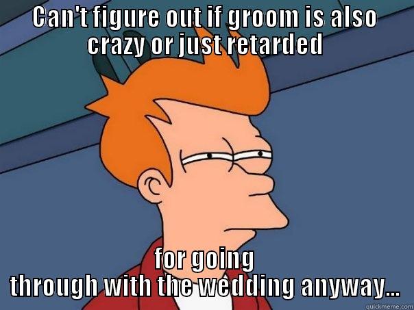 CAN'T FIGURE OUT IF GROOM IS ALSO CRAZY OR JUST RETARDED FOR GOING THROUGH WITH THE WEDDING ANYWAY... Futurama Fry