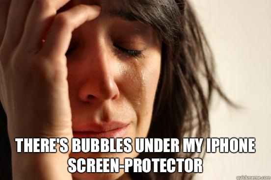  There's bubbles under my iPhone screen-protector   First World Problems