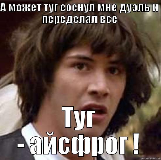 А МОЖЕТ ТУГ СОСНУЛ МНЕ ДУЭЛЬ И ПЕРЕДЕЛАЛ ВСЕ ТУГ - АЙСФРОГ ! conspiracy keanu