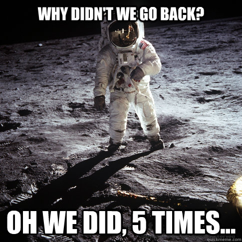 Why didn't we go back? Oh we did, 5 times...  Buzz Aldrin