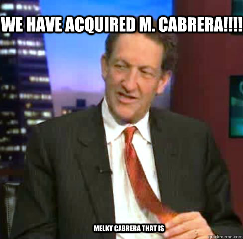 We have acquired M. Cabrera!!!!  melky cabrera that is  