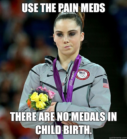 Use the pain meds There are no medals in child birth. - Use the pain meds There are no medals in child birth.  McKayla Not Impressed