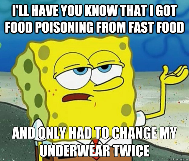 I'll have you know that i got food poisoning from fast food and only had to change my underwear twice - I'll have you know that i got food poisoning from fast food and only had to change my underwear twice  Tough Spongebob