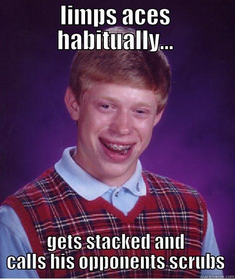 LIMPS ACES HABITUALLY... GETS STACKED AND CALLS HIS OPPONENTS SCRUBS Bad Luck Brian