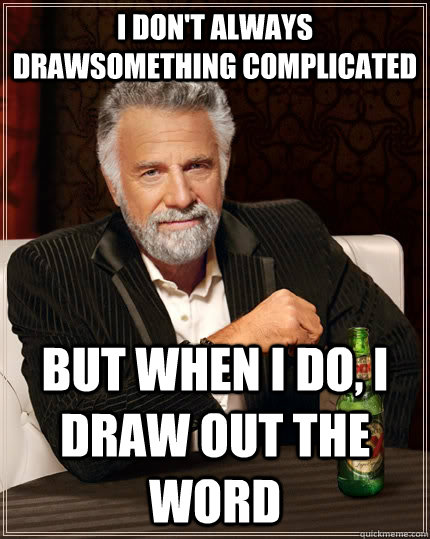 I don't always drawsomething complicated But when I do, i draw out the word  The Most Interesting Man In The World