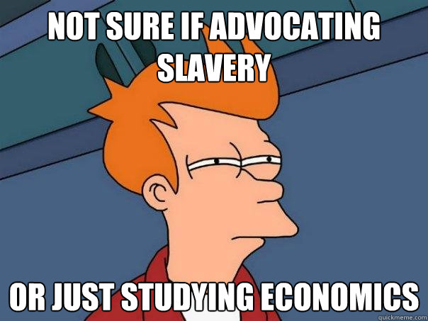 Not sure if advocating slavery Or just studying economics  Futurama Fry