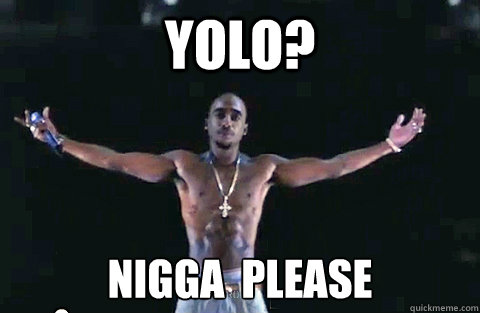 Yolo? nigga  please - Yolo? nigga  please  YOLO TUPAC