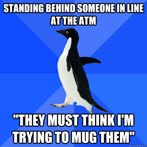 Standing behind someone in line at the ATM 