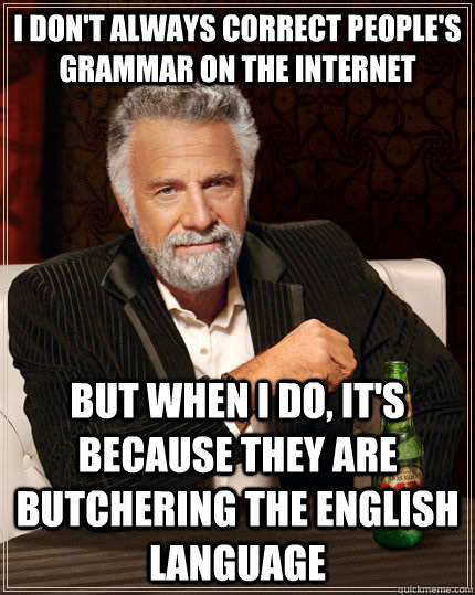 I don't always correct people's grammar on the internet but when I do, it's because they are butchering the english language  The Most Interesting Man In The World
