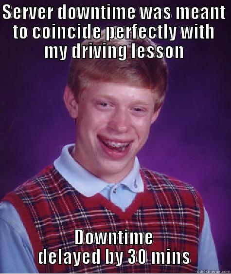 SERVER DOWNTIME WAS MEANT TO COINCIDE PERFECTLY WITH MY DRIVING LESSON DOWNTIME DELAYED BY 30 MINS Bad Luck Brian