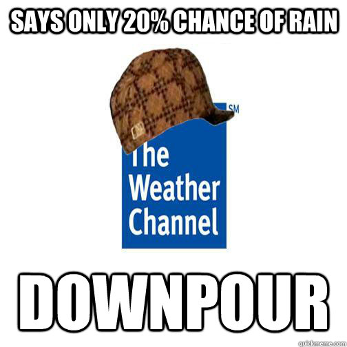 Says only 20% chance of rain downpour - Says only 20% chance of rain downpour  Scumbag Weather Channel