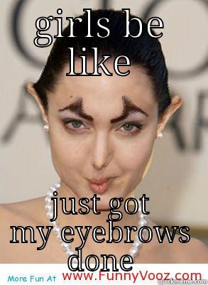 GIRLS BE LIKE JUST GOT MY EYEBROWS DONE Misc