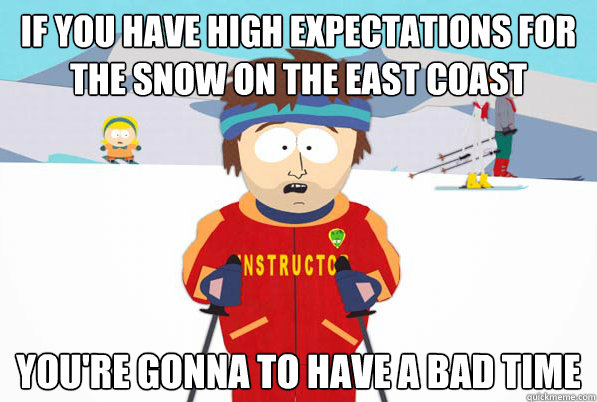 If you have high Expectations for the snow on the east coast You're gonna to have a bad time - If you have high Expectations for the snow on the east coast You're gonna to have a bad time  Southpark Instructor