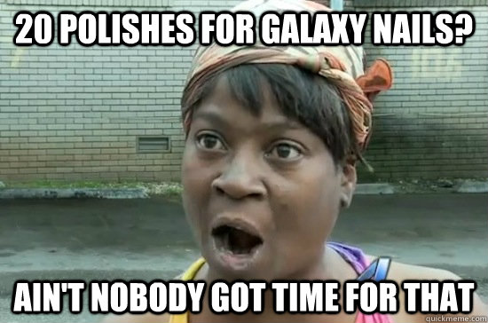 20 polishes for galaxy nails? ain't nobody got time for that  Aint nobody got time for that