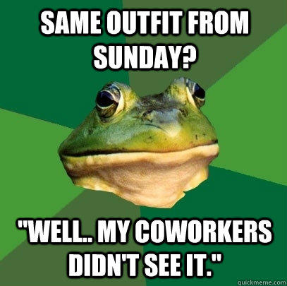Same outfit from Sunday? 