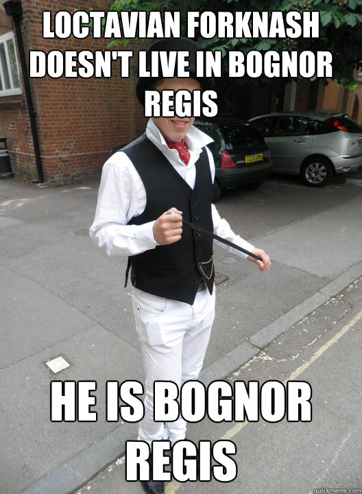 Loctavian Forknash doesn't live in bognor regis He Is bognor regis  - Loctavian Forknash doesn't live in bognor regis He Is bognor regis   Loctavian Forknash