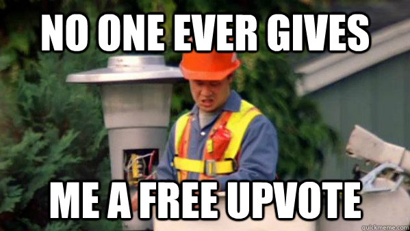 No one ever gives me a free upvote  