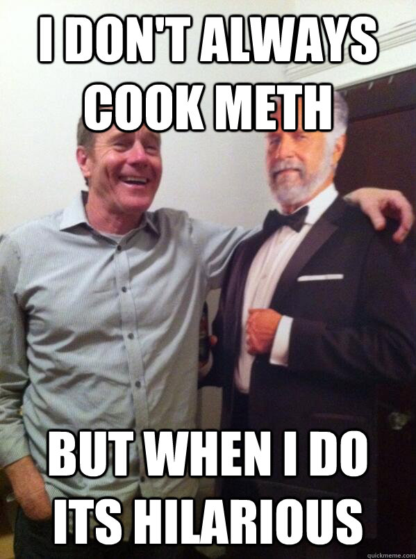 I don't always cook meth but when i do its hilarious - I don't always cook meth but when i do its hilarious  Worlds Most Interesting Meth Cook