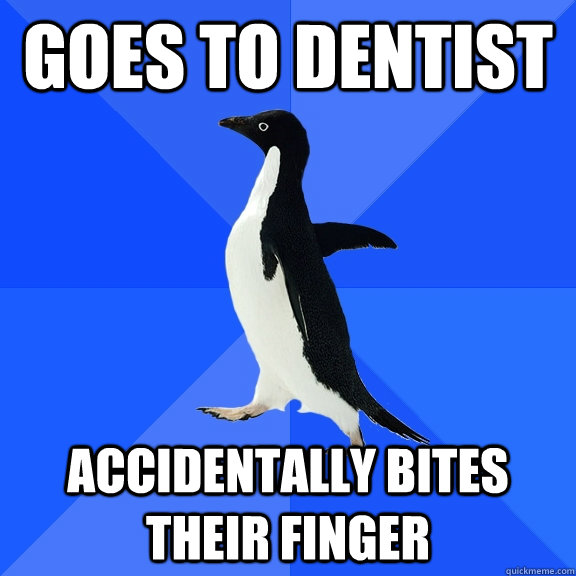Goes to dentist Accidentally bites their finger  Socially Awkward Penguin