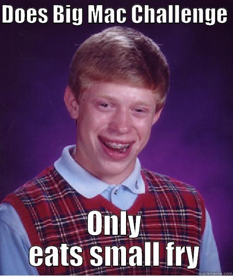 DOES BIG MAC CHALLENGE  ONLY EATS SMALL FRY Bad Luck Brian