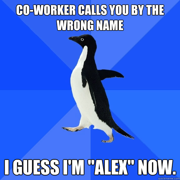 Co-worker calls you by the wrong name I guess i'm 