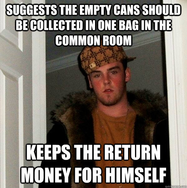 Suggests the empty cans should be collected in one bag in the common room keeps the return money for himself  Scumbag Steve