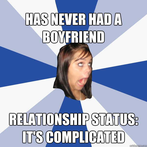 Has never had a boyfriend relationship status: It's complicated - Has never had a boyfriend relationship status: It's complicated  Annoying Facebook Girl