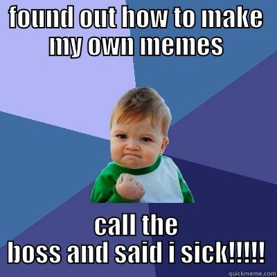 my own memes - FOUND OUT HOW TO MAKE MY OWN MEMES CALL THE BOSS AND SAID I SICK!!!!! Success Kid