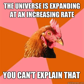The universe is expanding at an increasing rate you can't explain that  Anti-Joke Chicken