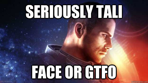 seriously tali face or gtfo  