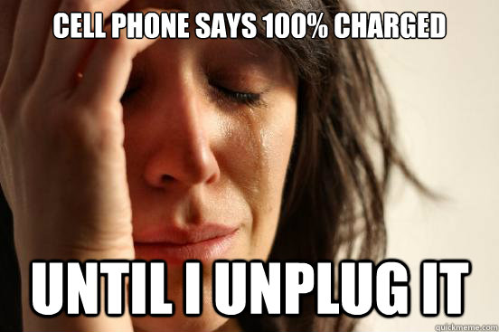 Cell phone says 100% Charged  Until I unplug It  - Cell phone says 100% Charged  Until I unplug It   First World Problems