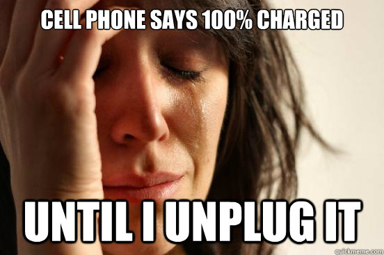 Cell phone says 100% Charged  Until I unplug It   First World Problems