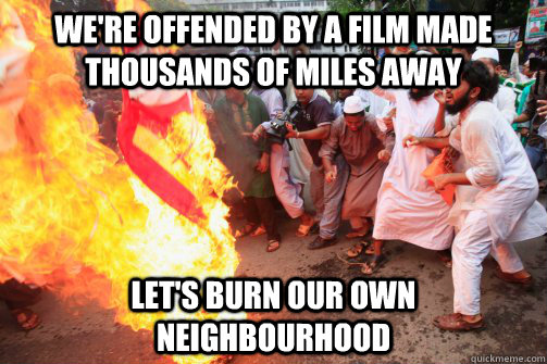 We're offended by a film made thousands of miles away Let's burn our own neighbourhood  