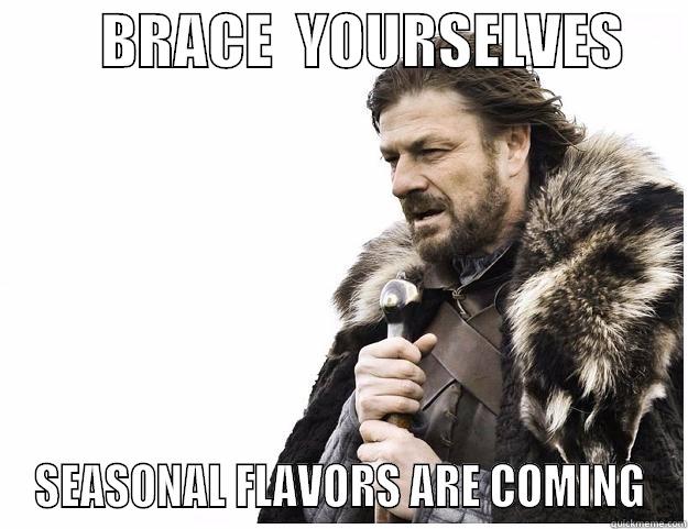 Catchy Title -         BRACE  YOURSELVES      SEASONAL FLAVORS ARE COMING Imminent Ned