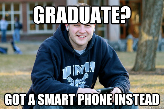 Graduate? Got a smart phone instead - Graduate? Got a smart phone instead  Grown Up College Freshman