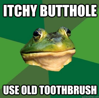Itchy butthole use old toothbrush  Foul Bachelor Frog