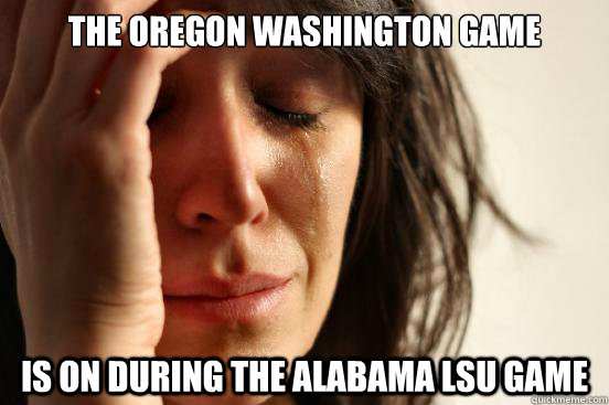 The Oregon Washington Game Is on during the Alabama LSU Game  First World Problems