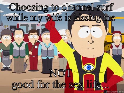 CHOOSING TO CHANNEL SURF WHILE MY WIFE IS KISSING ME NOT GOOD FOR THE SEX LIFE... Captain Hindsight