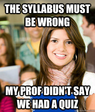 the syllabus must be wrong my prof didn't say we had a quiz  Sheltered College Freshman