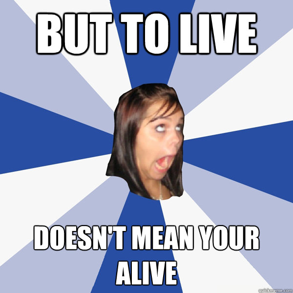 But to live Doesn't mean your alive  Annoying Facebook Girl
