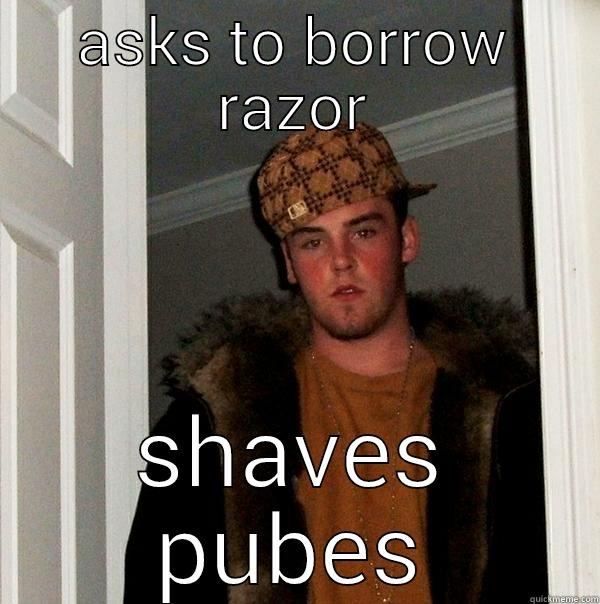 ASKS TO BORROW RAZOR SHAVES PUBES Scumbag Steve