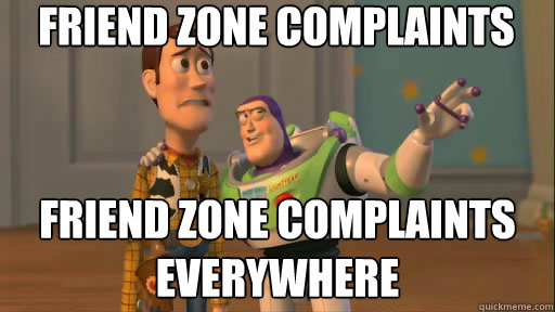 Friend zone complaints Friend zone complaints everywhere  Everywhere