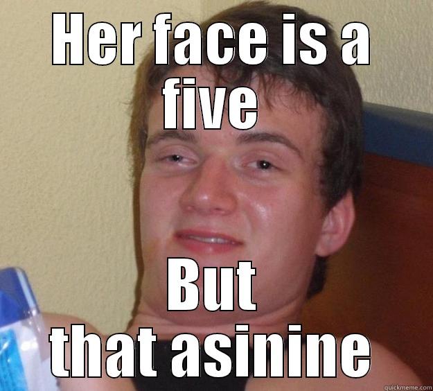 HER FACE IS A FIVE BUT THAT ASININE 10 Guy