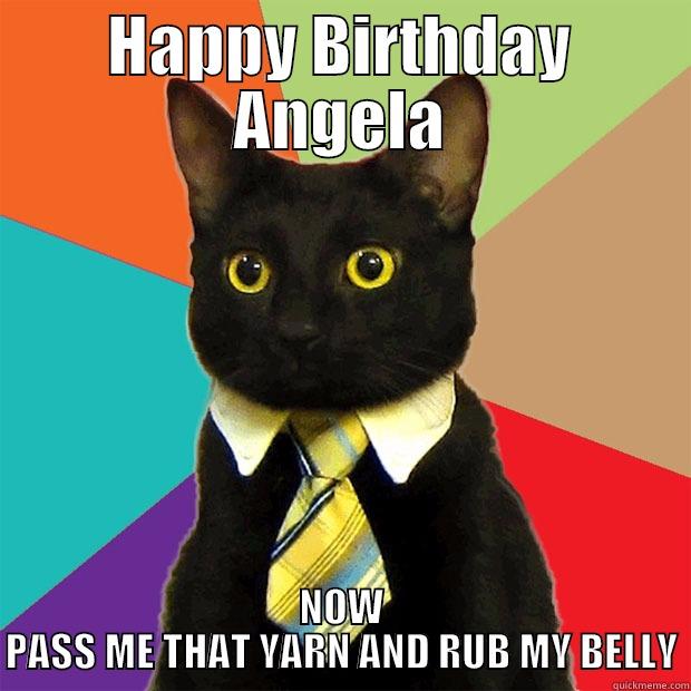 happy birthday angela - HAPPY BIRTHDAY ANGELA NOW PASS ME THAT YARN AND RUB MY BELLY Business Cat