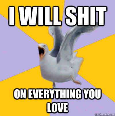 i will shit on everything you love - i will shit on everything you love  rage seagull