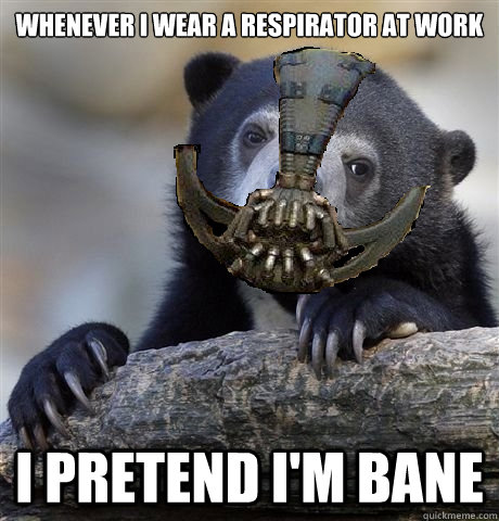 Whenever I wear a respirator at work I pretend I'm Bane - Whenever I wear a respirator at work I pretend I'm Bane  Confession Bear Bane